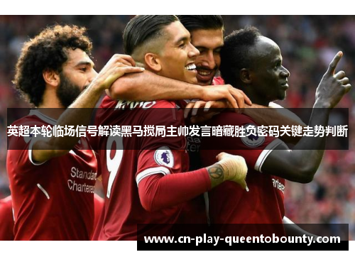 英超本轮临场信号解读黑马搅局主帅发言暗藏胜负密码关键走势判断 英超本轮临场信号解读黑马搅局主帅发言暗藏胜负密码关键走势判断