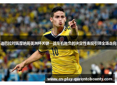 迪巴拉对阵摩纳哥美洲杯关键一战左右胜负的决定性表现引领全场走向