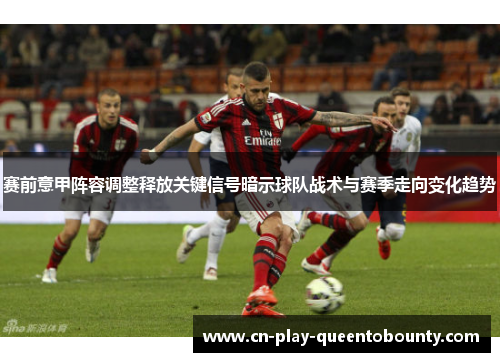 赛前意甲阵容调整释放关键信号暗示球队战术与赛季走向变化趋势 赛前意甲阵容调整释放关键信号暗示球队战术与赛季走向变化趋势