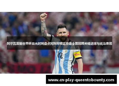 阿尔瓦雷斯世界杯高光时刻盘点对阵阿根廷赛场全面回顾关键进球与统治表现