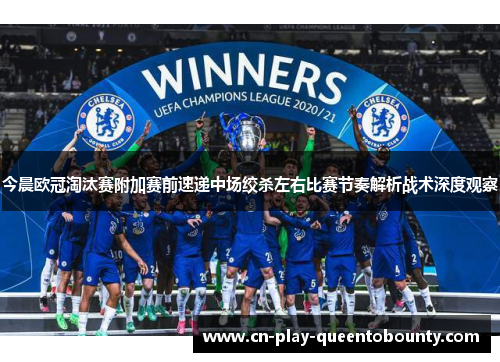 今晨欧冠淘汰赛附加赛前速递中场绞杀左右比赛节奏解析战术深度观察