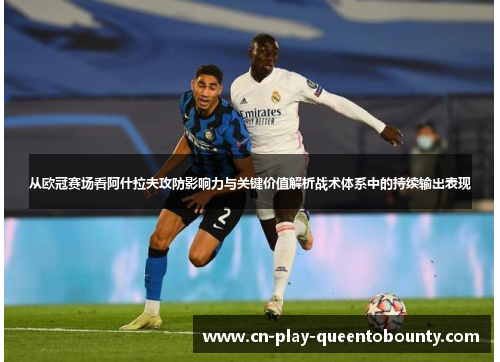 从欧冠赛场看阿什拉夫攻防影响力与关键价值解析战术体系中的持续输出表现 从欧冠赛场看阿什拉夫攻防影响力与关键价值解析战术体系中的持续输出表现