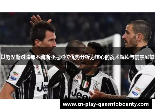 以努涅斯对阵那不勒斯亚冠对位优势分析为核心的战术解读与前景展望 以努涅斯对阵那不勒斯亚冠对位优势分析为核心的战术解读与前景展望
