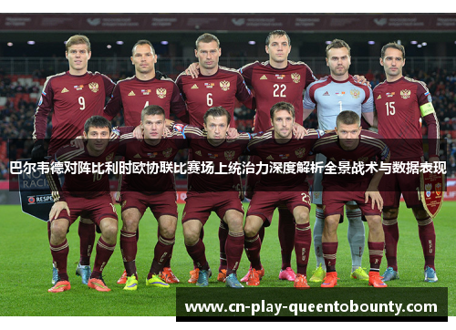 巴尔韦德对阵比利时欧协联比赛场上统治力深度解析全景战术与数据表现 巴尔韦德对阵比利时欧协联比赛场上统治力深度解析全景战术与数据表现