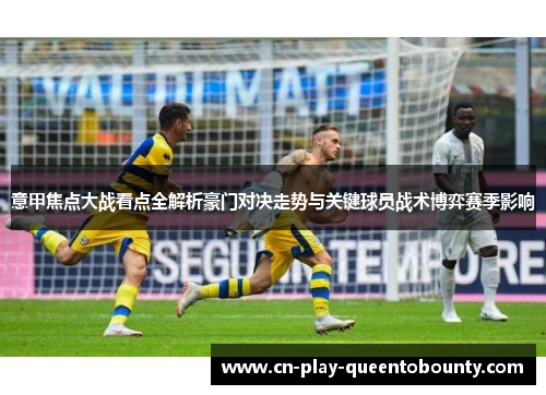 意甲焦点大战看点全解析豪门对决走势与关键球员战术博弈赛季影响 意甲焦点大战看点全解析豪门对决走势与关键球员战术博弈赛季影响