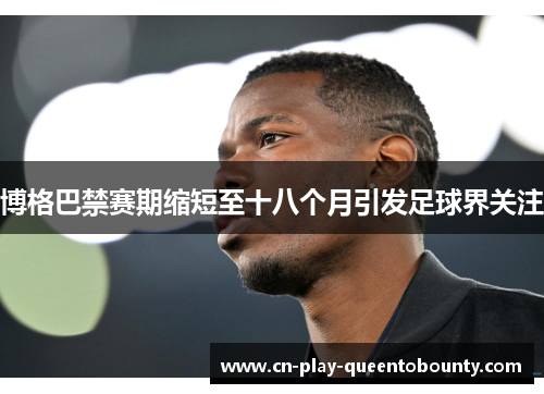 博格巴禁赛期缩短至十八个月引发足球界关注 博格巴禁赛期缩短至十八个月引发足球界关注