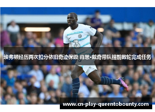 埃弗顿经历两次扣分依旧奇迹保级 肖恩·戴奇带队提前数轮完成任务 埃弗顿经历两次扣分依旧奇迹保级 肖恩·戴奇带队提前数轮完成任务