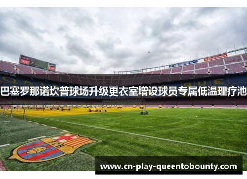 巴塞罗那诺坎普球场升级更衣室增设球员专属低温理疗池 巴塞罗那诺坎普球场升级更衣室增设球员专属低温理疗池