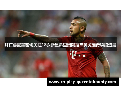 拜仁慕尼黑密切关注18岁新星凯里姆阿拉杰贝戈维奇续约进展