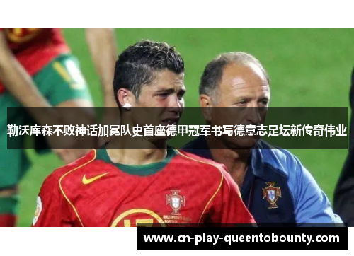 勒沃库森不败神话加冕队史首座德甲冠军书写德意志足坛新传奇伟业