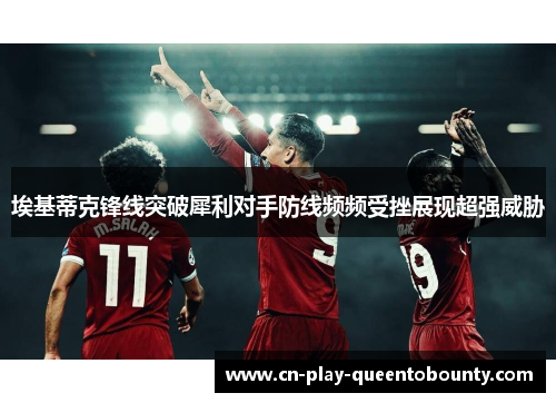 埃基蒂克锋线突破犀利对手防线频频受挫展现超强威胁