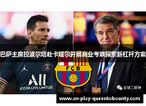 巴萨主席拉波尔塔赴卡塔尔开展商业考察探索新杠杆方案