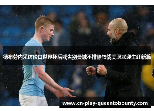 德布劳内采访松口世界杯后或告别曼城不排除转战美职联迎生涯新篇