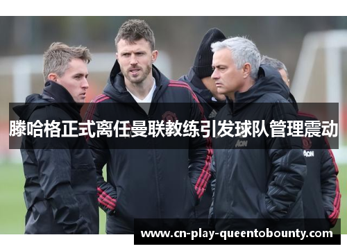 滕哈格正式离任曼联教练引发球队管理震动 滕哈格正式离任曼联教练引发球队管理震动
