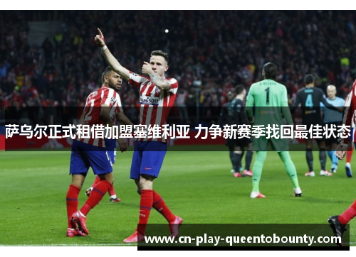 萨乌尔正式租借加盟塞维利亚 力争新赛季找回最佳状态 萨乌尔正式租借加盟塞维利亚 力争新赛季找回最佳状态
