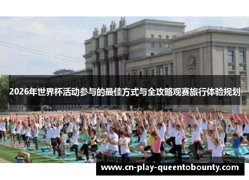 2026年世界杯活动参与的最佳方式与全攻略观赛旅行体验规划 2026年世界杯活动参与的最佳方式与全攻略观赛旅行体验规划