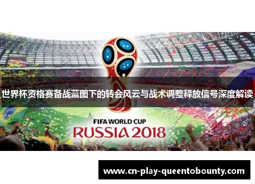 世界杯资格赛备战蓝图下的转会风云与战术调整释放信号深度解读 世界杯资格赛备战蓝图下的转会风云与战术调整释放信号深度解读