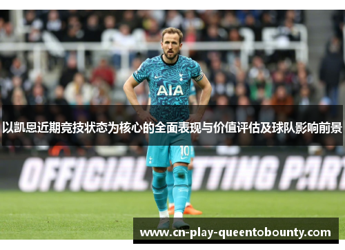 以凯恩近期竞技状态为核心的全面表现与价值评估及球队影响前景 以凯恩近期竞技状态为核心的全面表现与价值评估及球队影响前景