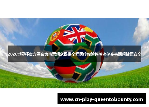 2026世界杯官方宣布为持票观众提供全程医疗保险保障确保赛事期间健康安全