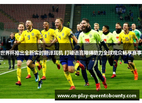 世界杯推出全新实时翻译耳机 打破语言障碍助力全球观众畅享赛事