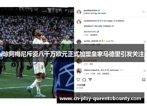 琼阿梅尼斥资八千万欧元正式加盟皇家马德里引发关注 琼阿梅尼斥资八千万欧元正式加盟皇家马德里引发关注